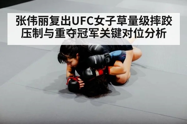张伟丽复出UFC女子草量级摔跤压制与重夺冠军关键对位分析 | Crowns Sports