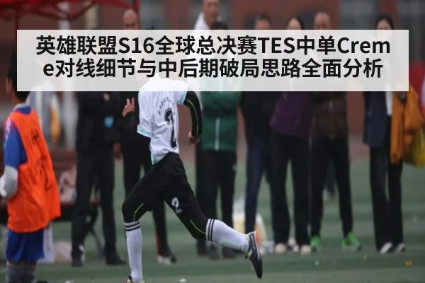 英雄联盟S16全球总决赛TES中单Creme对线细节与中后期破局思路全面分析 | Crowns Sports